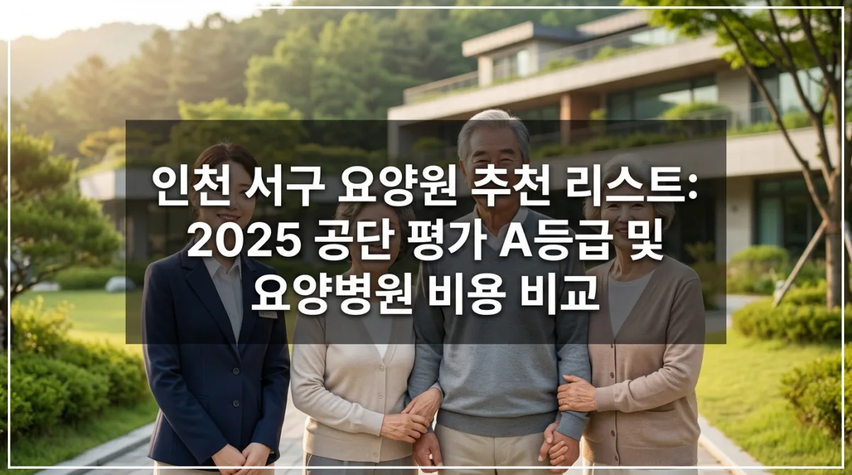 2025년 국민건강보험공단 최신 평가 등급 및 심평원 인증 기준 우수 요양원 4곳과 요양병원 3곳의 비용을 비교하는 인천 서구 지역 맞춤형 실버케어 블로그 썸네일 실제 사진